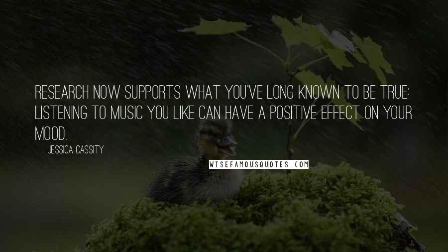 Jessica Cassity Quotes: Research now supports what you've long known to be true: listening to music you like can have a positive effect on your mood.