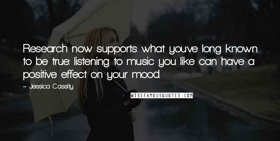 Jessica Cassity Quotes: Research now supports what you've long known to be true: listening to music you like can have a positive effect on your mood.