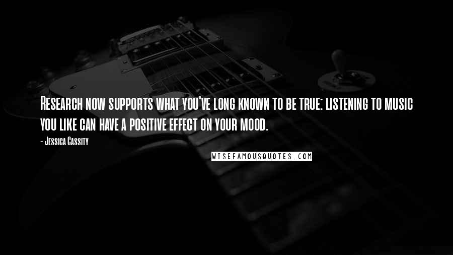 Jessica Cassity Quotes: Research now supports what you've long known to be true: listening to music you like can have a positive effect on your mood.