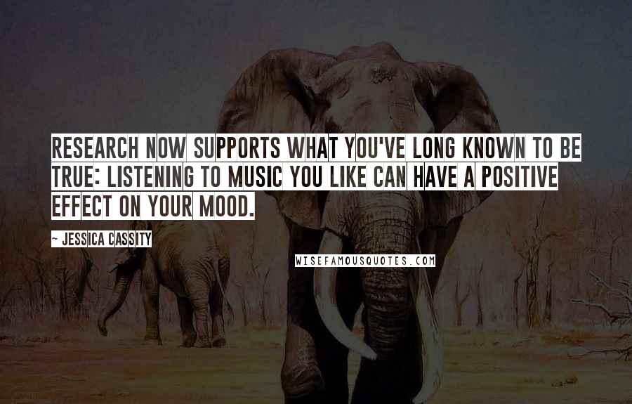 Jessica Cassity Quotes: Research now supports what you've long known to be true: listening to music you like can have a positive effect on your mood.