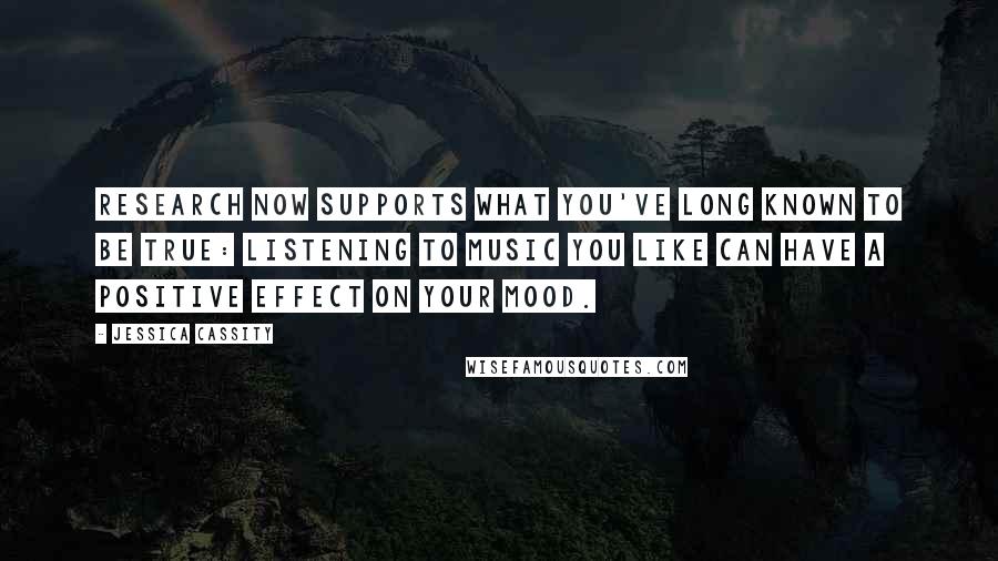 Jessica Cassity Quotes: Research now supports what you've long known to be true: listening to music you like can have a positive effect on your mood.