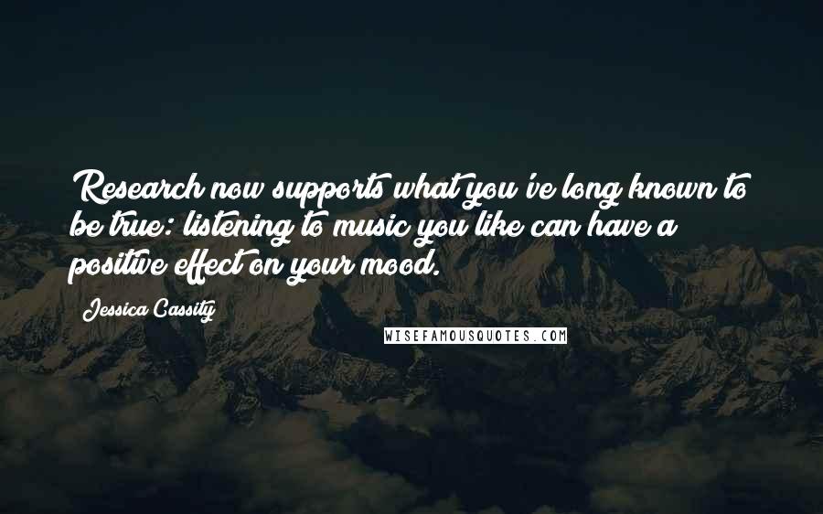 Jessica Cassity Quotes: Research now supports what you've long known to be true: listening to music you like can have a positive effect on your mood.