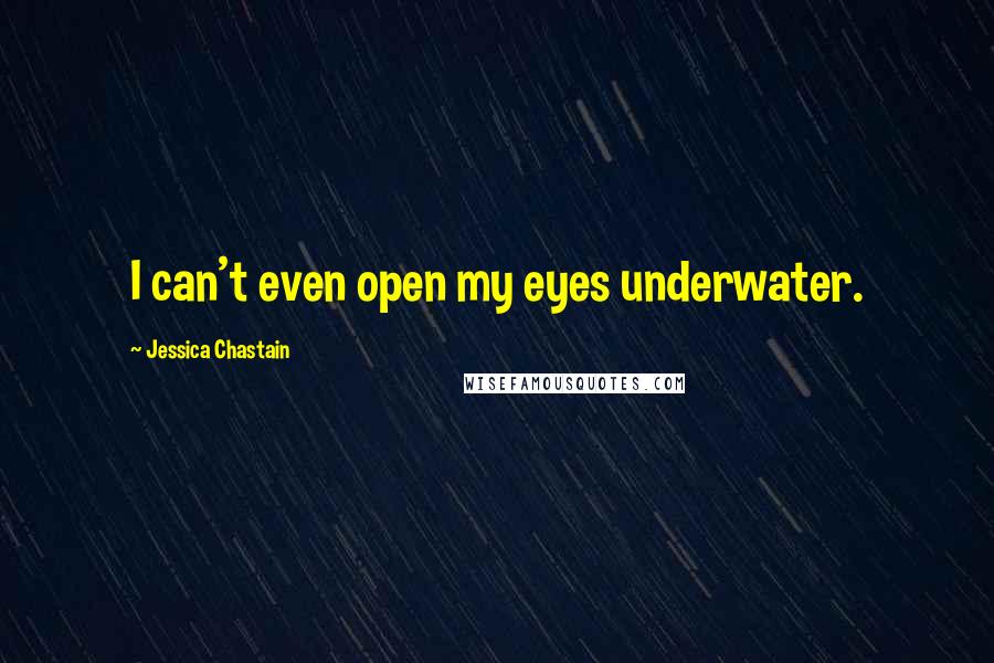 Jessica Chastain Quotes: I can't even open my eyes underwater.