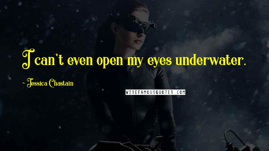 Jessica Chastain Quotes: I can't even open my eyes underwater.