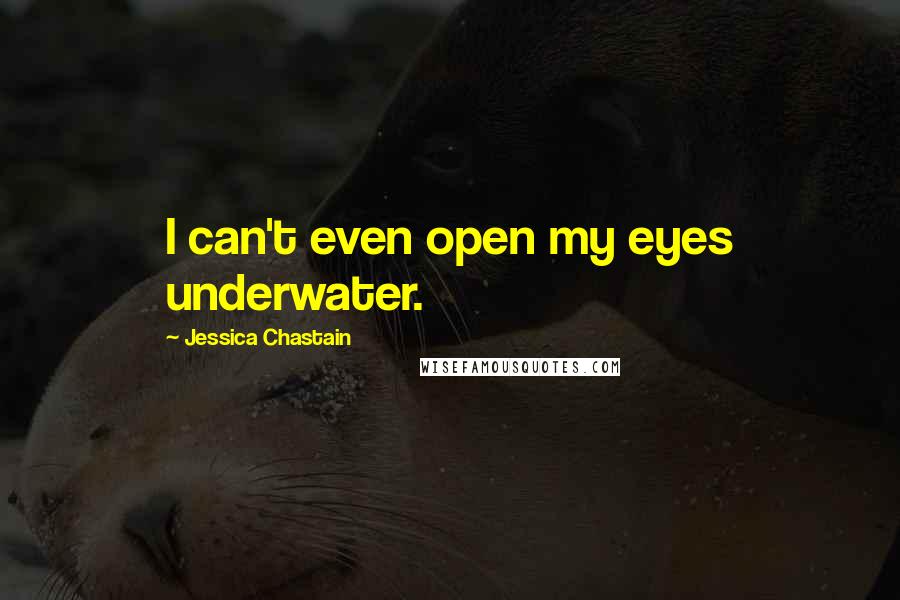 Jessica Chastain Quotes: I can't even open my eyes underwater.