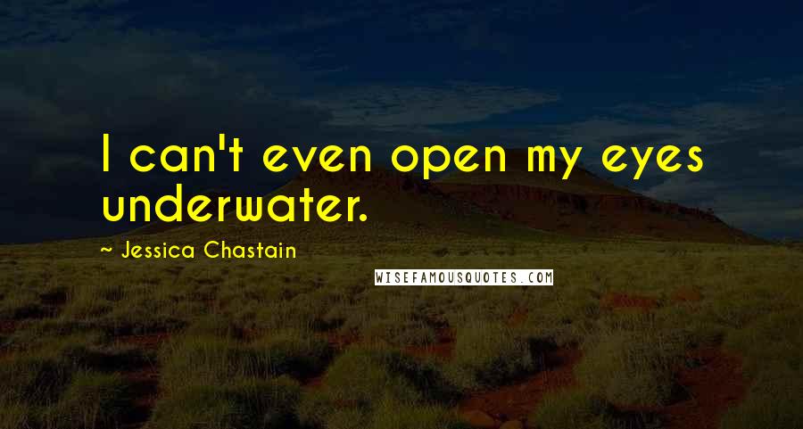 Jessica Chastain Quotes: I can't even open my eyes underwater.