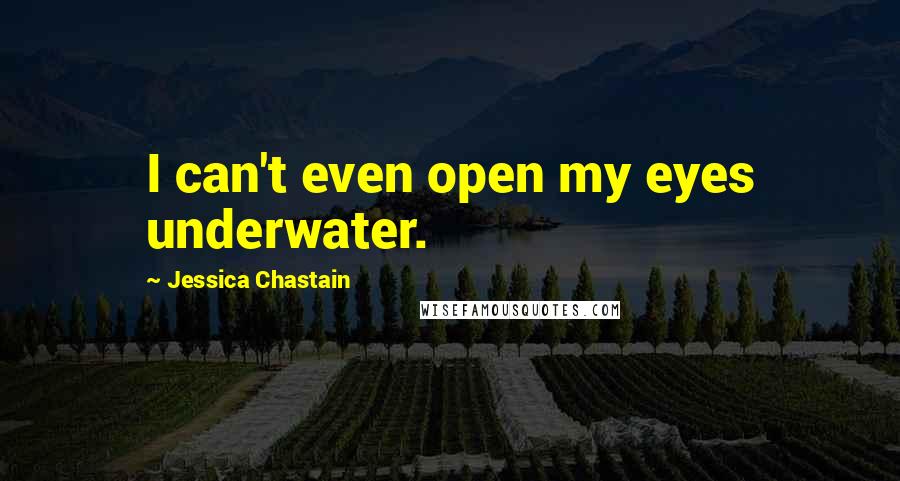 Jessica Chastain Quotes: I can't even open my eyes underwater.
