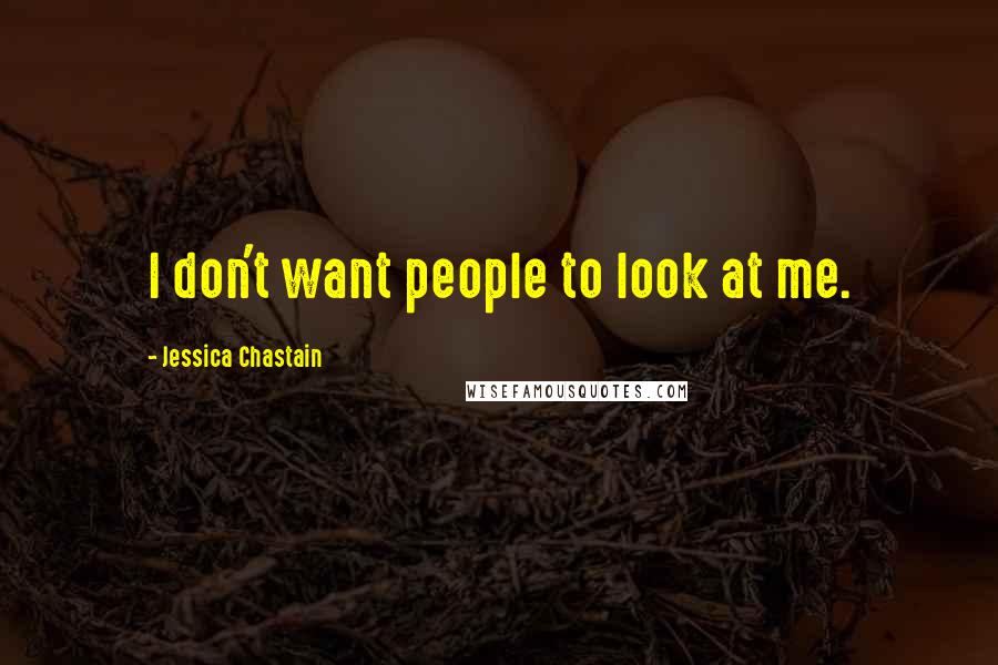 Jessica Chastain Quotes: I don't want people to look at me.