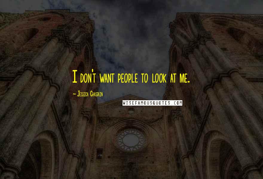 Jessica Chastain Quotes: I don't want people to look at me.