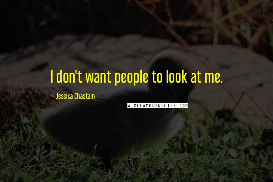 Jessica Chastain Quotes: I don't want people to look at me.
