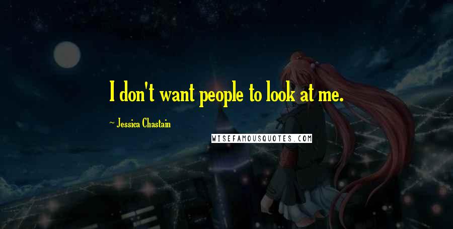 Jessica Chastain Quotes: I don't want people to look at me.