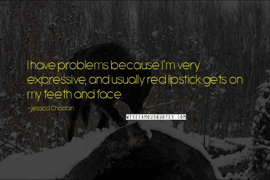 Jessica Chastain Quotes: I have problems because I'm very expressive, and usually red lipstick gets on my teeth and face.