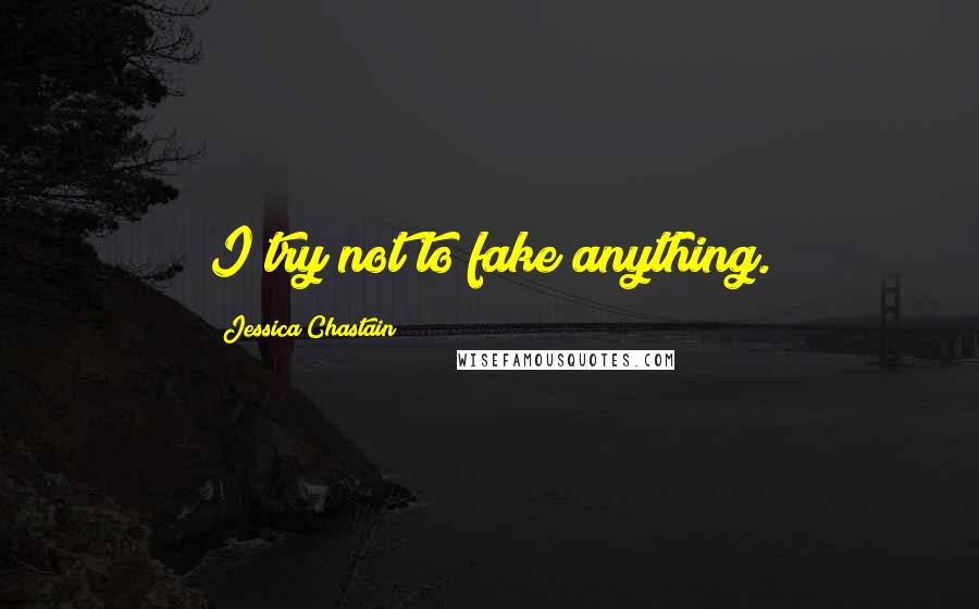Jessica Chastain Quotes: I try not to fake anything.