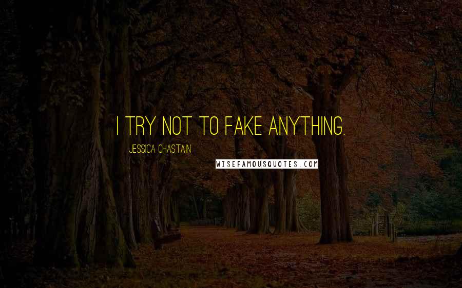 Jessica Chastain Quotes: I try not to fake anything.