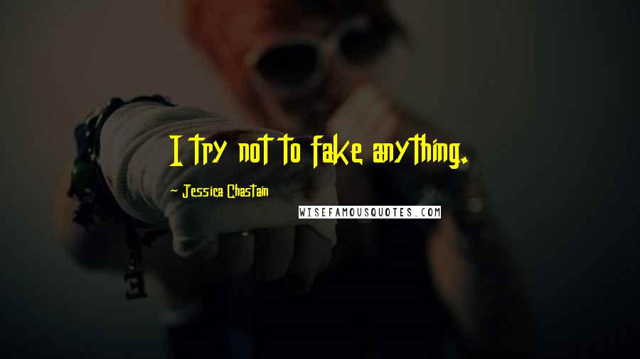 Jessica Chastain Quotes: I try not to fake anything.