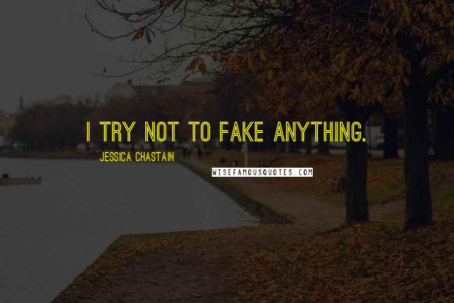 Jessica Chastain Quotes: I try not to fake anything.