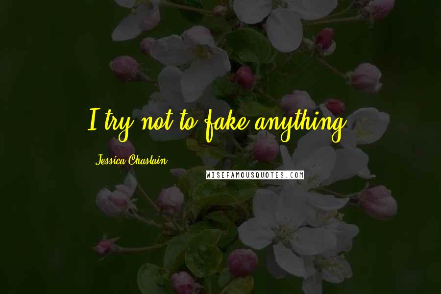 Jessica Chastain Quotes: I try not to fake anything.