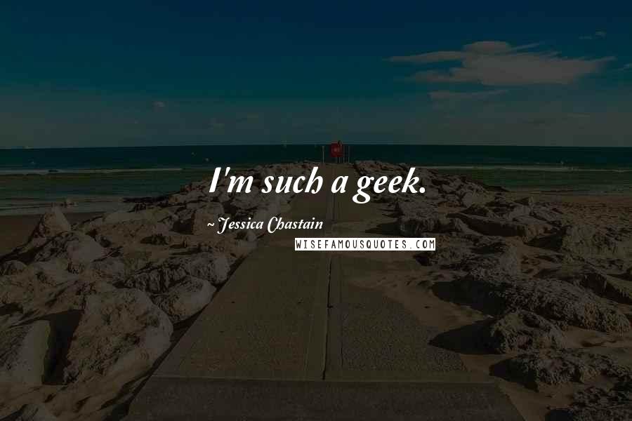 Jessica Chastain Quotes: I'm such a geek.