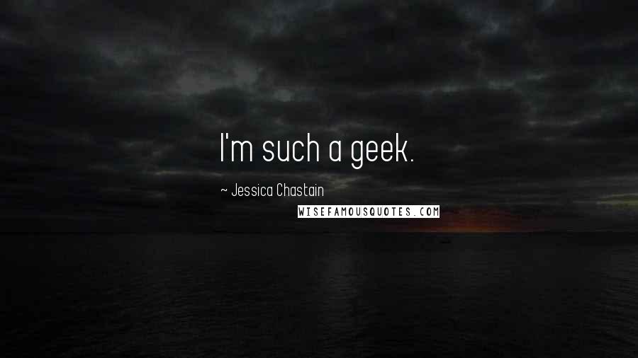 Jessica Chastain Quotes: I'm such a geek.