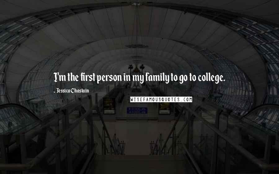 Jessica Chastain Quotes: I'm the first person in my family to go to college.