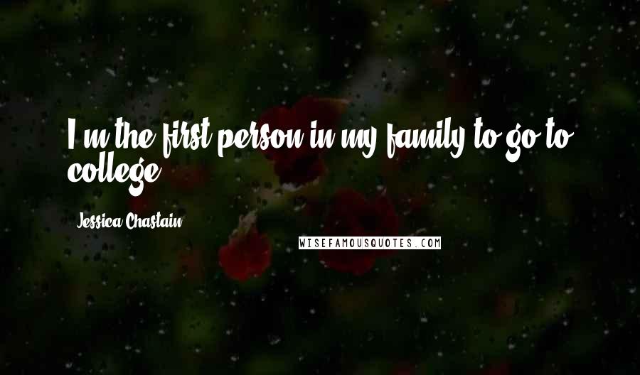 Jessica Chastain Quotes: I'm the first person in my family to go to college.