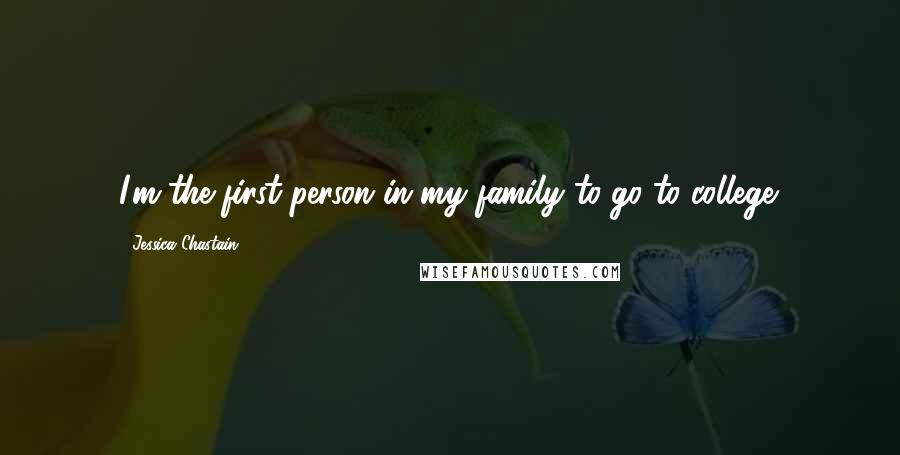 Jessica Chastain Quotes: I'm the first person in my family to go to college.