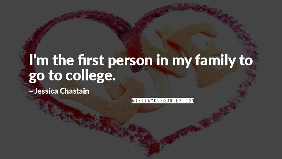 Jessica Chastain Quotes: I'm the first person in my family to go to college.