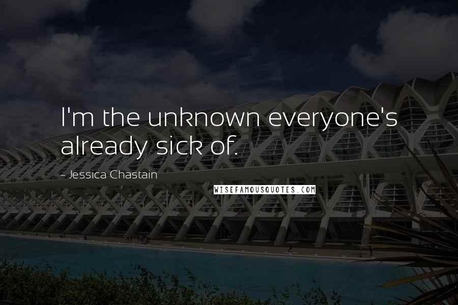 Jessica Chastain Quotes: I'm the unknown everyone's already sick of.