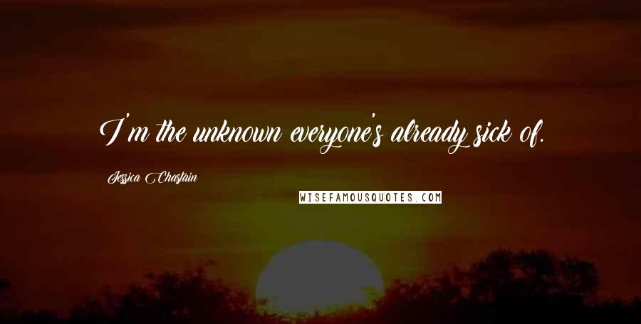 Jessica Chastain Quotes: I'm the unknown everyone's already sick of.