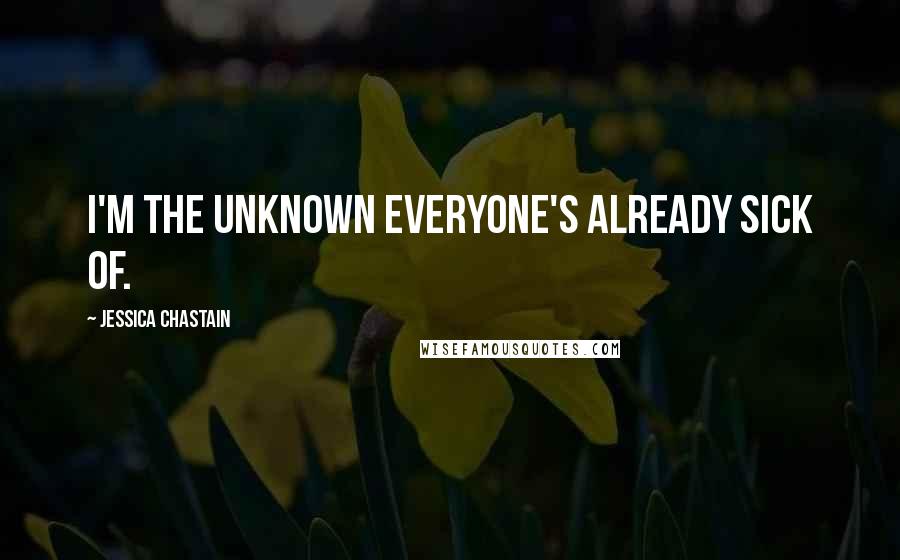 Jessica Chastain Quotes: I'm the unknown everyone's already sick of.