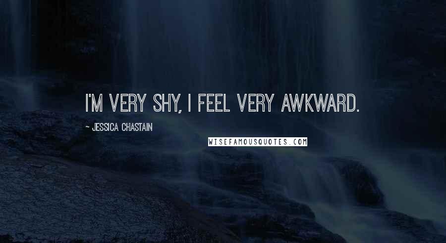 Jessica Chastain Quotes: I'm very shy, I feel very awkward.