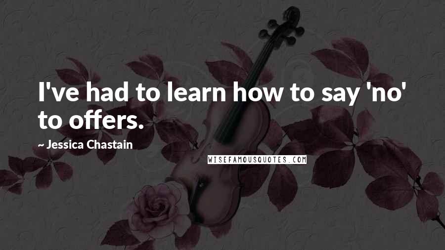 Jessica Chastain Quotes: I've had to learn how to say 'no' to offers.