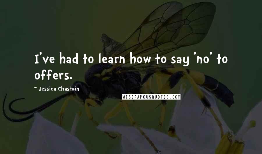 Jessica Chastain Quotes: I've had to learn how to say 'no' to offers.
