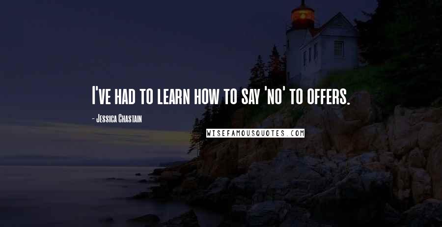 Jessica Chastain Quotes: I've had to learn how to say 'no' to offers.