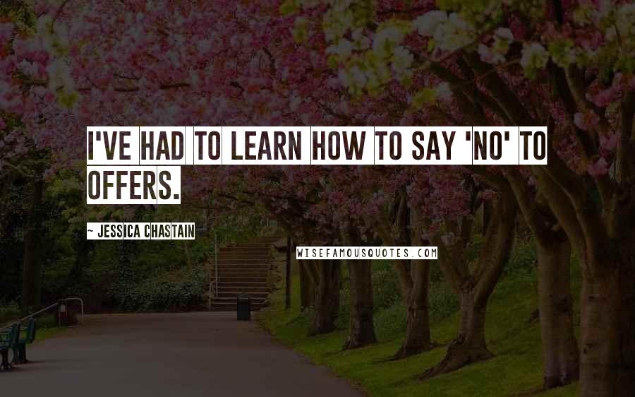 Jessica Chastain Quotes: I've had to learn how to say 'no' to offers.