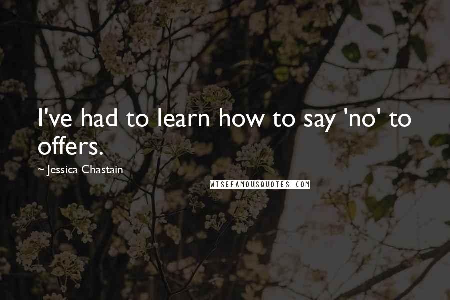 Jessica Chastain Quotes: I've had to learn how to say 'no' to offers.