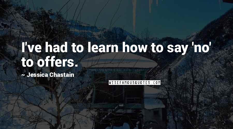 Jessica Chastain Quotes: I've had to learn how to say 'no' to offers.