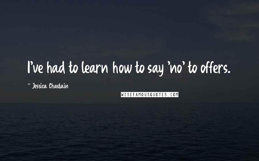 Jessica Chastain Quotes: I've had to learn how to say 'no' to offers.