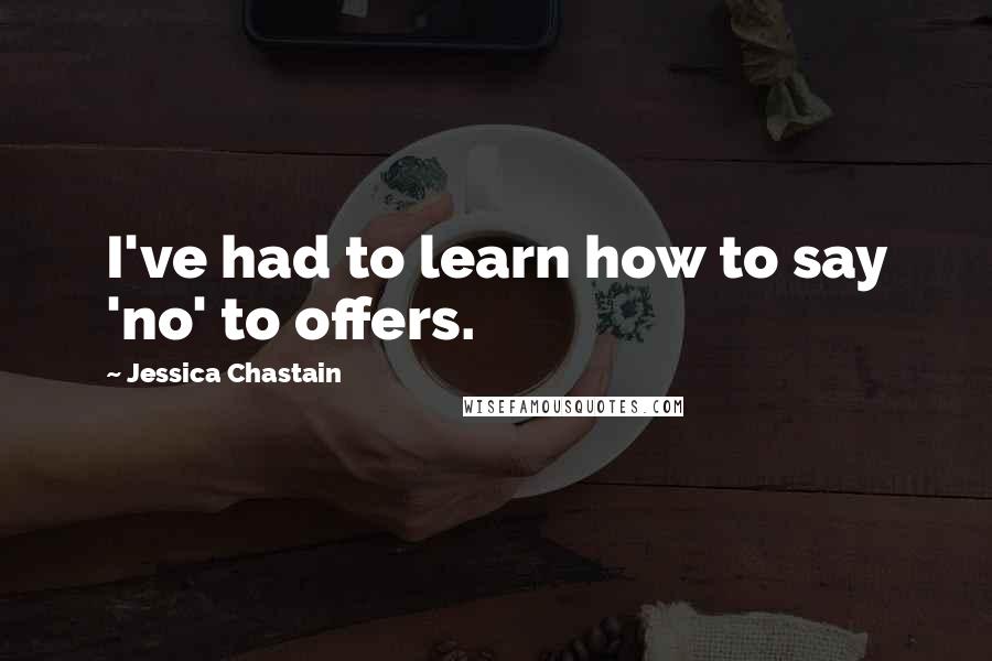 Jessica Chastain Quotes: I've had to learn how to say 'no' to offers.