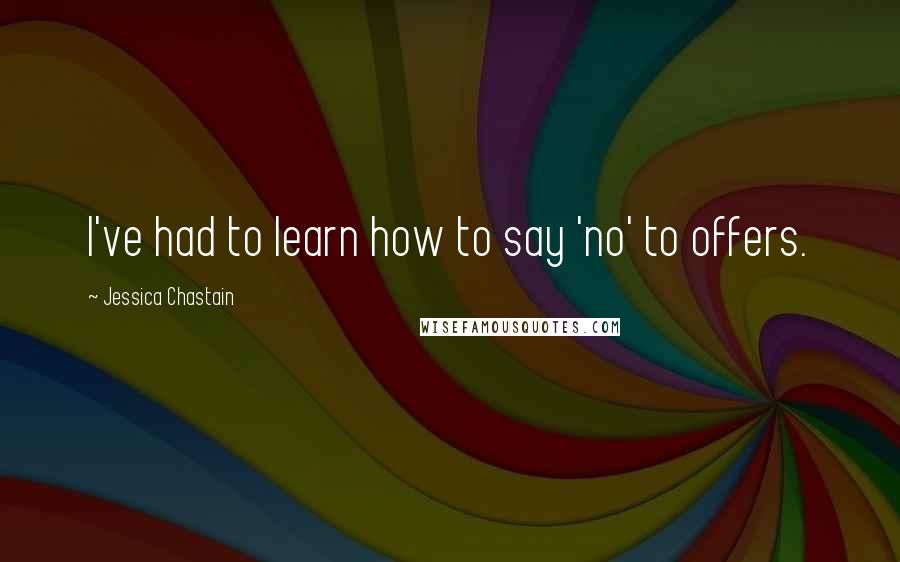 Jessica Chastain Quotes: I've had to learn how to say 'no' to offers.