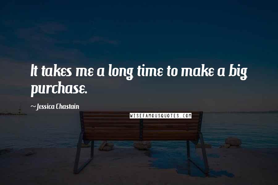 Jessica Chastain Quotes: It takes me a long time to make a big purchase.