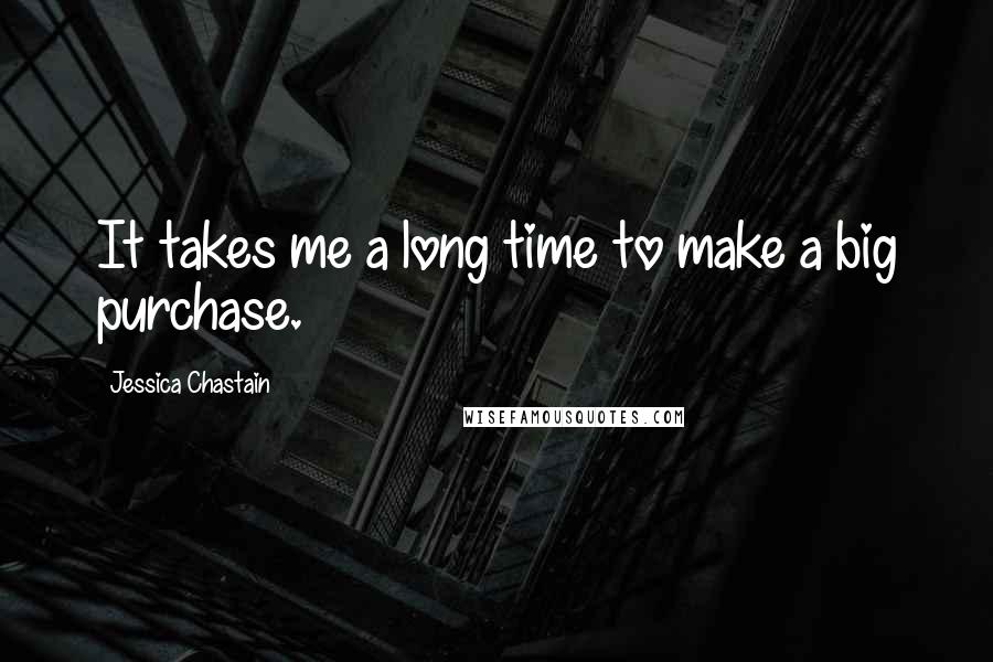 Jessica Chastain Quotes: It takes me a long time to make a big purchase.