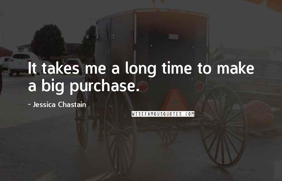 Jessica Chastain Quotes: It takes me a long time to make a big purchase.