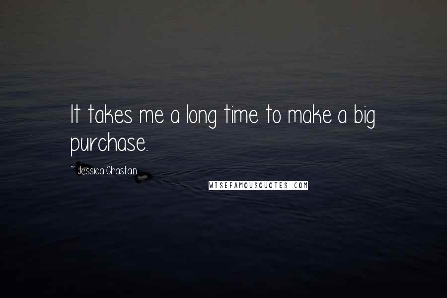 Jessica Chastain Quotes: It takes me a long time to make a big purchase.