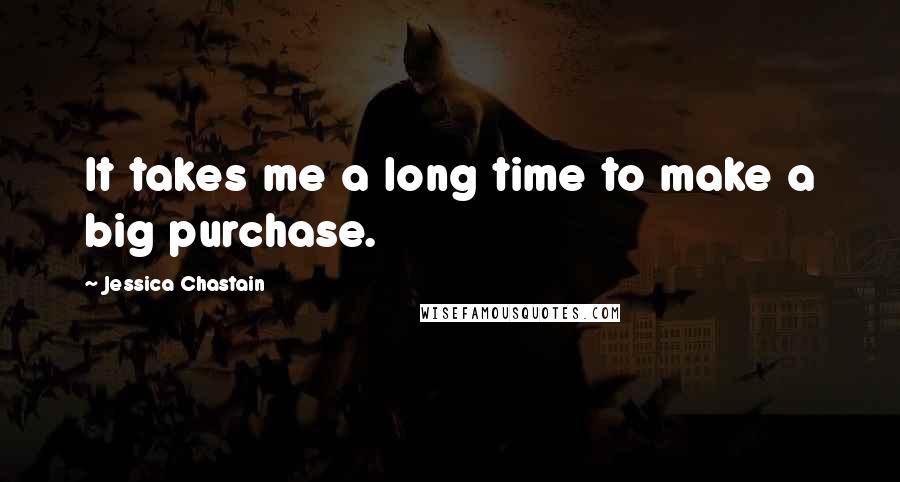 Jessica Chastain Quotes: It takes me a long time to make a big purchase.