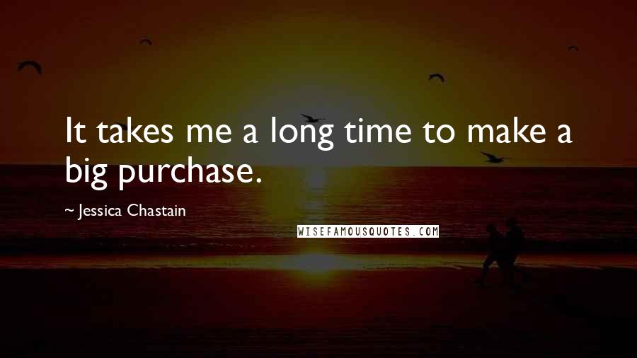 Jessica Chastain Quotes: It takes me a long time to make a big purchase.