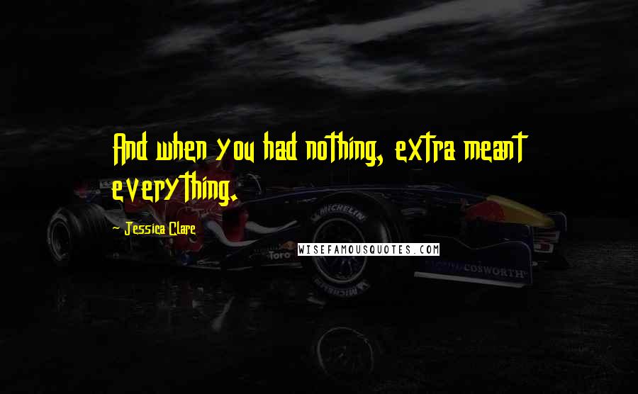 Jessica Clare Quotes: And when you had nothing, extra meant everything.