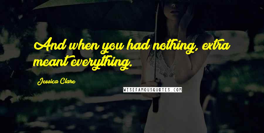 Jessica Clare Quotes: And when you had nothing, extra meant everything.