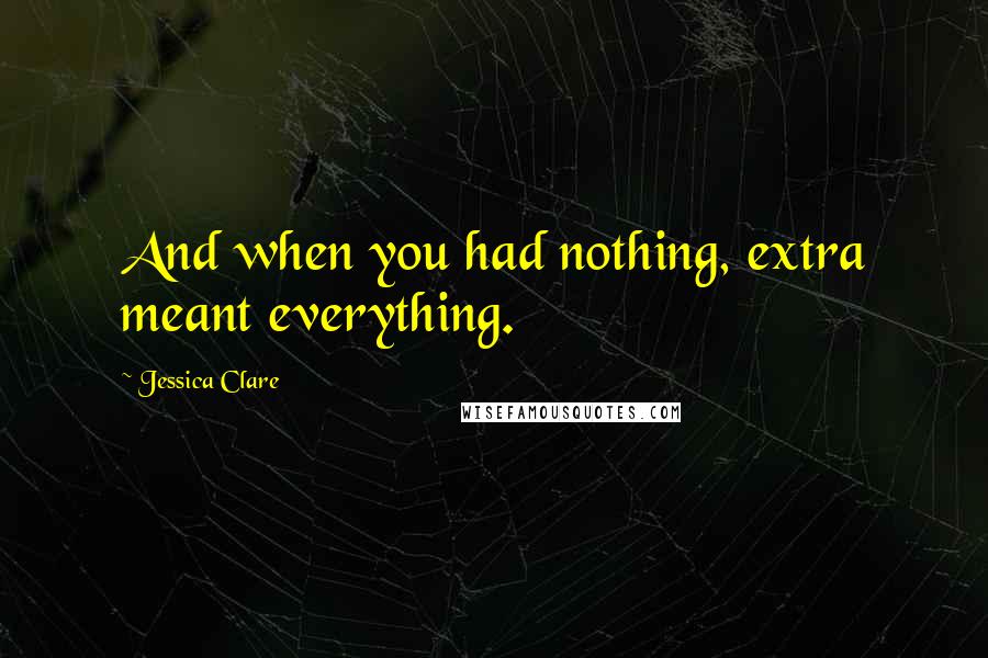 Jessica Clare Quotes: And when you had nothing, extra meant everything.