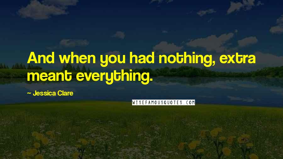 Jessica Clare Quotes: And when you had nothing, extra meant everything.